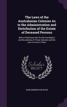 portada The Laws of the Australasian Colonies As to the Administration and Distribution of the Estate of Deceased Persons: With a Prelininary Part On the Foun (in English)