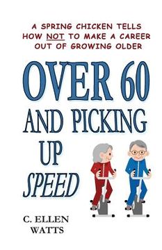 portada Over 60 and Picking Up Speed: A Spring Chicken Tells How Not To Make A Career Out of Growing Older (en Inglés)