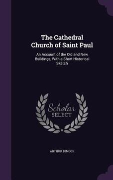 portada The Cathedral Church of Saint Paul: An Account of the Old and New Buildings, With a Short Historical Sketch (en Inglés)