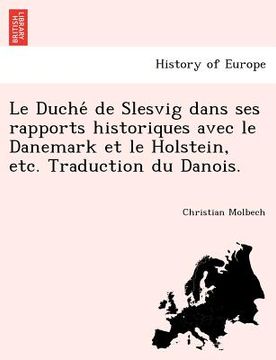 portada Le Duché de Slesvig dans ses rapports historiques avec le Danemark et le Holstein, etc. Traduction du Danois. (in French)