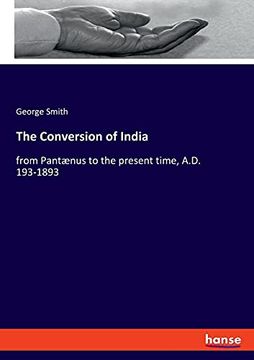 portada The Conversion of India: From Pantænus to the Present Time, A. D. 193-1893 (en Inglés)