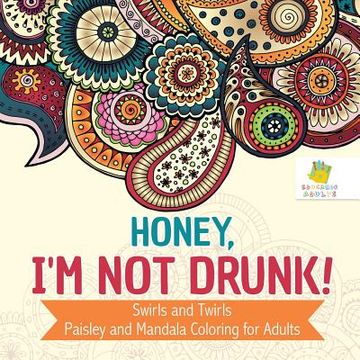 portada Honey, I'm Not Drunk! Swirls and Twirls Paisley and Mandala Coloring for Adults (en Inglés)
