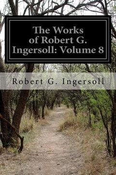 portada The Works of Robert G. Ingersoll: Volume 8 (en Inglés)
