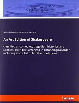 portada An art Edition of Shakespeare: Classified as Comedies, Tragedies, Histories and Sonnets, Each Part Arranged in Chronological Order, Including Also a List of Familiar Quotations 