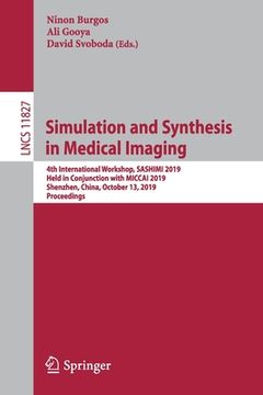 portada Simulation and Synthesis in Medical Imaging: 4th International Workshop, Sashimi 2019, Held in Conjunction with Miccai 2019, Shenzhen, China, October (en Inglés)