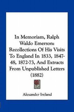 portada in memoriam, ralph waldo emerson: recollections of his visits to england in 1833, 1847-48, 1872-73, and extracts from unpublished letters (1882) (en Inglés)
