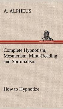 portada complete hypnotism, mesmerism, mind-reading and spiritualism how to hypnotize: being an exhaustive and practical system of method, application, and us (in English)
