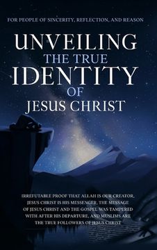 portada Unveiling The True Identity of Jesus Christ: Irrefutable Proof That Allah Is Our Creator, Jesus Christ Is His Messenger, the Message of Jesus Christ a 