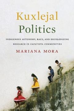 portada Kuxlejal Politics: Indigenous Autonomy, Race, and Decolonizing Research in Zapatista Communities