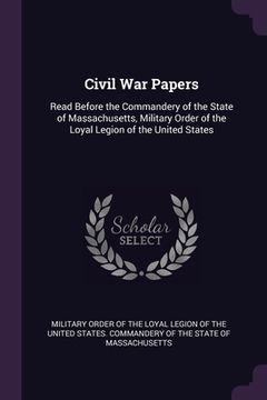 portada Civil War Papers: Read Before the Commandery of the State of Massachusetts, Military Order of the Loyal Legion of the United States