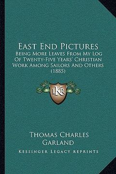 portada east end pictures: being more leaves from my log of twenty-five years' christian work among sailors and others (1885) (en Inglés)