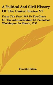 portada a political and civil history of the united states v2: from the year 1763 to the close of the administration of president washington in march, 1797 (en Inglés)