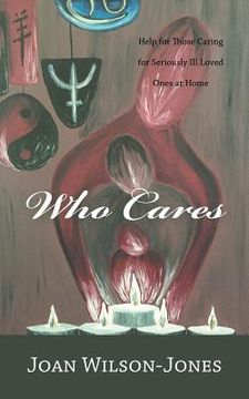 portada Who Cares: Help for Those Caring for Seriously Ill Loved Ones at Home (in English)
