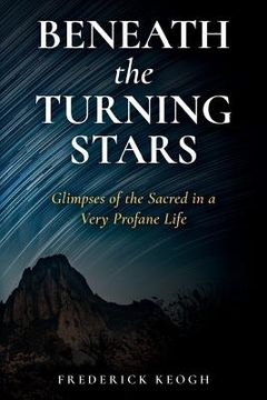 portada Beneath the Turning Stars: Glimpses of the Sacred in a Very Profane Life (en Inglés)
