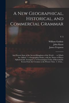 portada A New Geographical, Historical, and Commercial Grammar: and Present State of the Several Kingdoms of the World ...: to Which Are Added, 1. a Geographi (en Inglés)