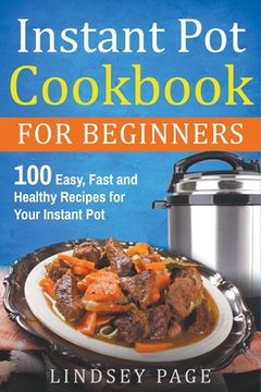 portada Instant Pot Cookbook for Beginners: 100 Easy, Fast and Healthy Recipes for Your Instant Pot (en Inglés)