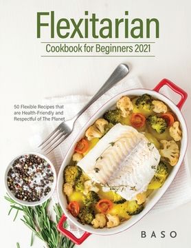 portada Flexitarian cookbook for Beginners 2021: 50 Flexible Recipes that are Health-Friendly and Respectful of The Planet. (en Inglés)