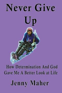 portada Never Give Up: How Determination And God Gave Me A Better Look at Life