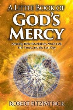 portada A Little Book of God's Mercy: Amazing Bible Revelations About Hell, End Times, And The Last Day (en Inglés)