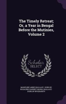 portada The Timely Retreat; Or, a Year in Bengal Before the Mutinies, Volume 2 (en Inglés)