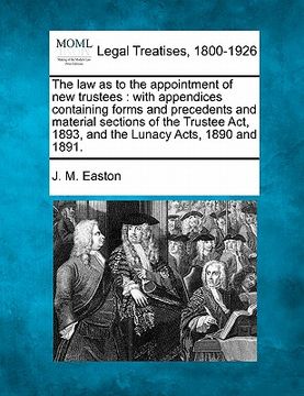 portada the law as to the appointment of new trustees: with appendices containing forms and precedents and material sections of the trustee act, 1893, and the (en Inglés)