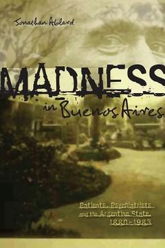 portada Madness in Buenos Aires: Patients, Psychiatrists and the Argentine State, 1880-1983 (en Inglés)