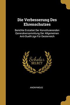 portada Die Verbesserung Des Ehrenschutzes: Berichte Erstattet Der Konstituierenden Generalversammlung Der Allgemeinen Anti-Duell-Liga Für Oesterreich (in German)