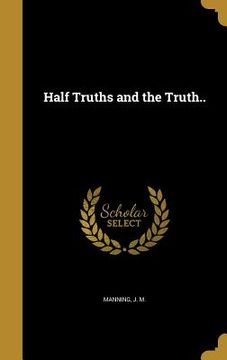 portada Half Truths and the Truth.. (in English)