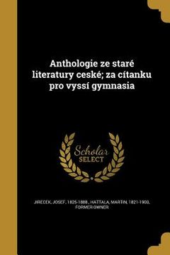 portada Anthologie ze staré literatury ceské; za cítanku pro vyssí gymnasia