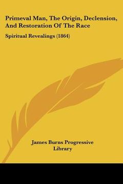 portada primeval man, the origin, declension, and restoration of the race: spiritual revealings (1864) (in English)