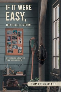 portada If It Were Easy, They'd Call It Catchin': How Journaling Can Improve Your Fishing and Yourself