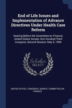 portada End of Life Issues and Implementation of Advance Directives Under Health Care Reform: Hearing Before the Committee on Finance, United States Senate, O (en Inglés)