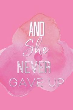 portada And She Never Gave Up: A Notebook for the Girl Who is Just Not Going to Quit in Pursuit of Her Dreams (en Inglés)