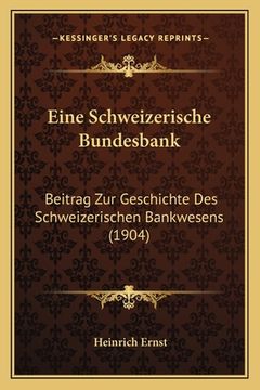 portada Eine Schweizerische Bundesbank: Beitrag Zur Geschichte Des Schweizerischen Bankwesens (1904) (en Alemán)