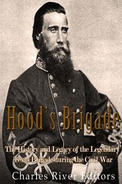 portada Hood's Brigade: The History and Legacy of the Legendary Texas Brigade during the Civil War (en Inglés)