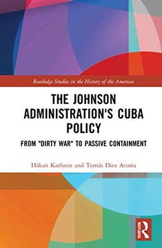 portada The Johnson Administration'S Cuba Policy: From "Dirty War" to Passive Containment (Routledge Studies in the Histo) 