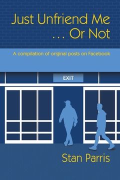 portada Just Unfriend Me ... Or Not: A compilation of original posts on Facebook (en Inglés)