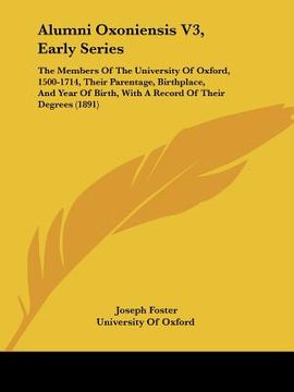 portada alumni oxoniensis v3, early series: the members of the university of oxford, 1500-1714, their parentage, birthplace, and year of birth, with a record (en Inglés)