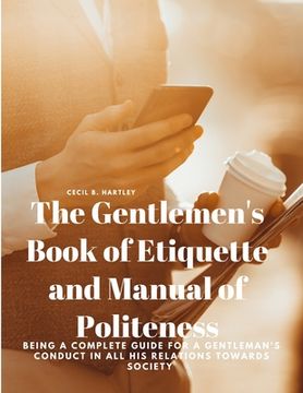 portada The Gentlemen's Book of Etiquette and Manual of Politeness - Being a Complete Guide for a Gentleman's Conduct in all his Relations Towards Society (en Inglés)