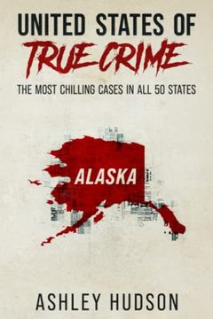 portada United States of True Crime: Alaska: The Most Chilling Cases in all 50 States: Alaska: The Most Chilling Cases in Every State (en Inglés)