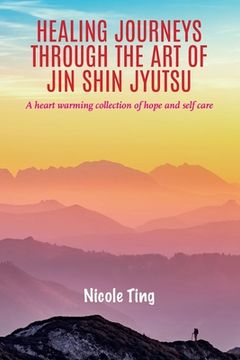 Healing Journeys Through The Art of Jin Shin Jyutsu: A heart warming collection of Hope and Self Care (en Inglés)