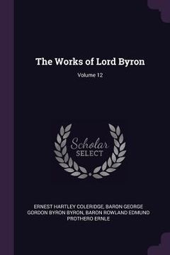 portada The Works of Lord Byron; Volume 12 (en Inglés)