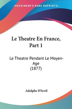 portada Le Theatre En France, Part 1: Le Theatre Pendant Le Moyen-Age (1877) (in French)