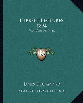 portada hibbert lectures 1894: via, veritas, vita: lectures on christianity in its most simple and intelligible form (en Inglés)