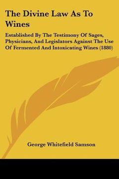 portada the divine law as to wines: established by the testimony of sages, physicians, and legislators against the use of fermented and intoxicating wines (en Inglés)