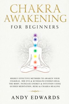 portada Chakra Awakening For Beginners: Highly Effective Methods to Awaken Your Chakras, 3rd Eye & Kundalini Energy-Heal The Body, Increase Energy & Intuition (en Inglés)