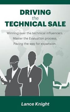 portada Driving the Technical Sale: Winning over the technical influencers. Master the Evaluation process. Paving the way for expansion. (en Inglés)
