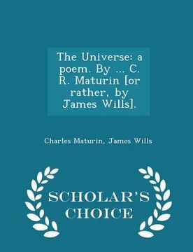 portada The Universe: A Poem. by ... C. R. Maturin [or Rather, by James Wills]. - Scholar's Choice Edition