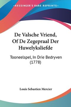 portada De Valsche Vriend, Of De Zegepraal Der Huwelyksliefde: Tooneelspel, In Drie Bedryven (1778)