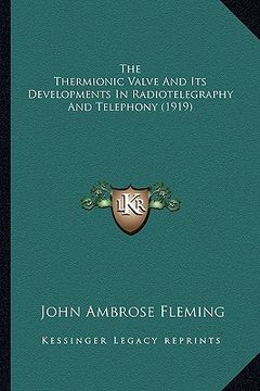 portada the thermionic valve and its developments in radiotelegraphythe thermionic valve and its developments in radiotelegraphy and telephony (1919) and tele (en Inglés)